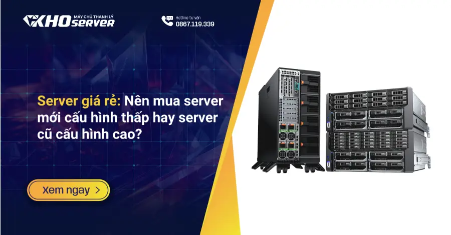 Server giá rẻ: Nên server mới cấu hình thấp hay server cũ cấu hình cao?