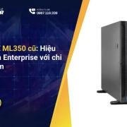 Đầu tư HPE ML350 cũ: Hiệu năng chuẩn Enterprise với chi phí tiết kiệm