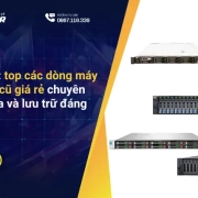 Đừng bỏ lỡ: Top 5 dòng máy chủ server cũ giá rẻ đáng mua nhất