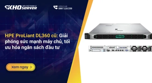 HPE ProLiant DL360 cũ Giải phóng sức mạnh máy chủ, tối ưu hóa ngân sách đầu tư