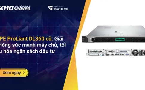 HPE ProLiant DL360 cũ Giải phóng sức mạnh máy chủ, tối ưu hóa ngân sách đầu tư