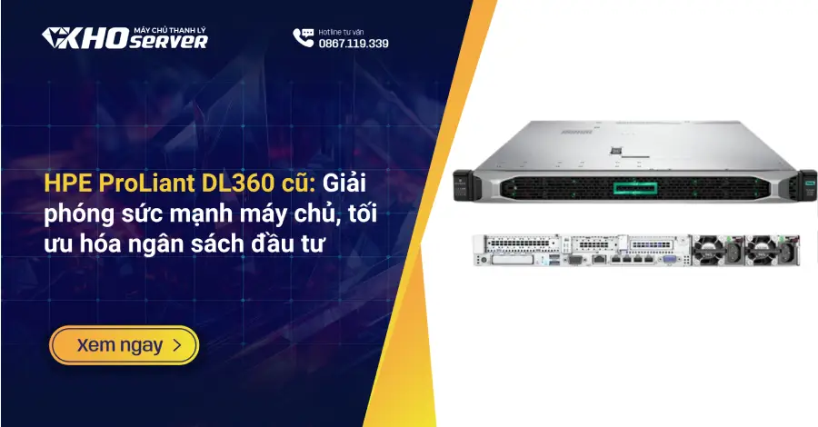 HPE ProLiant DL360 cũ Giải phóng sức mạnh máy chủ, tối ưu hóa ngân sách đầu tư