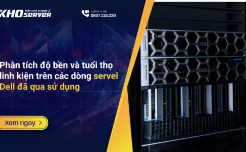 Phân tích độ bền và tuổi thọ linh kiện trên các dòng servel Dell đã qua sử dụng