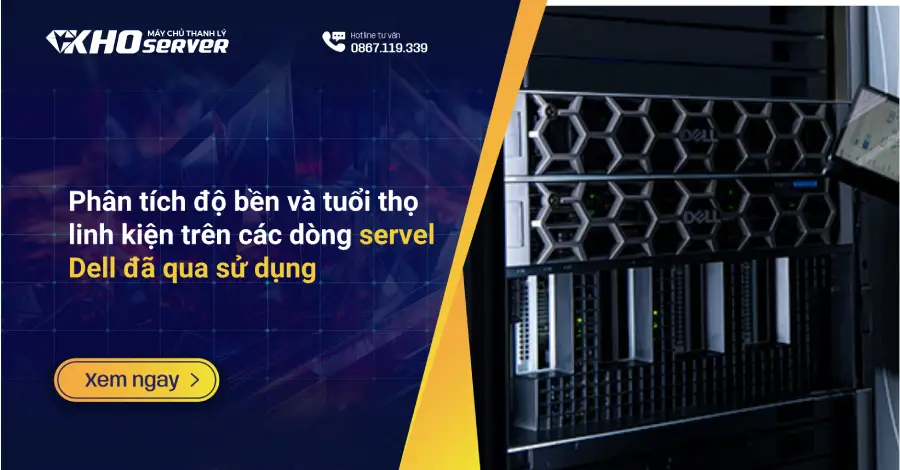 Phân tích độ bền và tuổi thọ linh kiện trên các dòng servel Dell đã qua sử dụng