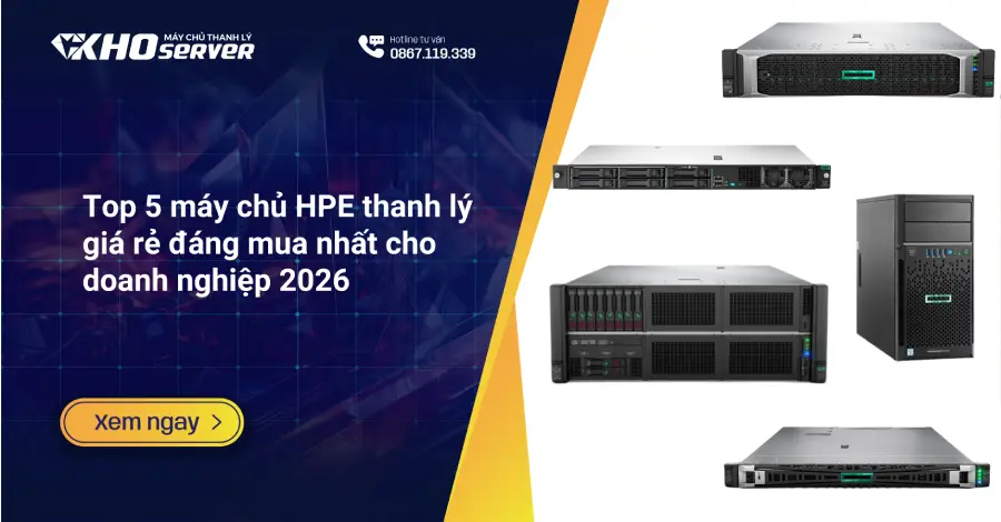 Top 5 máy chủ HPE thanh lý giá rẻ đáng mua nhất cho doanh nghiệp 2026