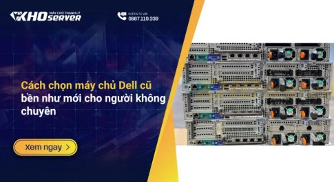 Cách chọn máy chủ Dell cũ bền như mới cho người không chuyên