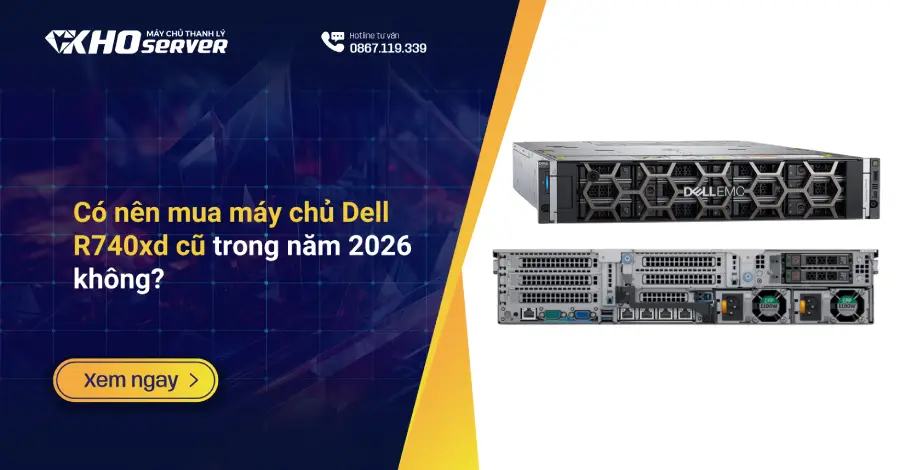 Có nên mua máy chủ Dell R740xd cũ trong năm 2026 không?
