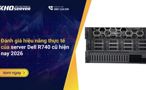 Đánh giá hiệu năng thực tế của server Dell R740 cũ hiện nay 2026