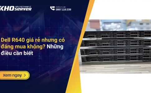 Dell R640 giá rẻ nhưng có đáng mua không?