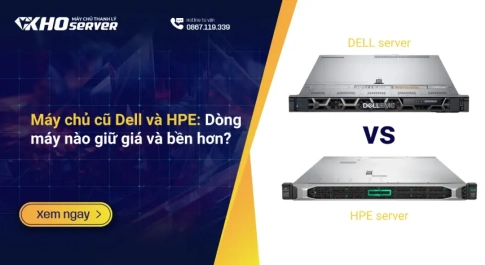 Máy chủ cũ Dell và HPE: Dòng máy nào giữ giá và bền hơn?