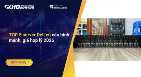 TOP 5 server Dell cũ cấu hình mạnh, giá hợp lý 2026