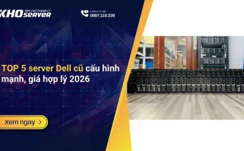 TOP 5 server Dell cũ cấu hình mạnh, giá hợp lý 2026