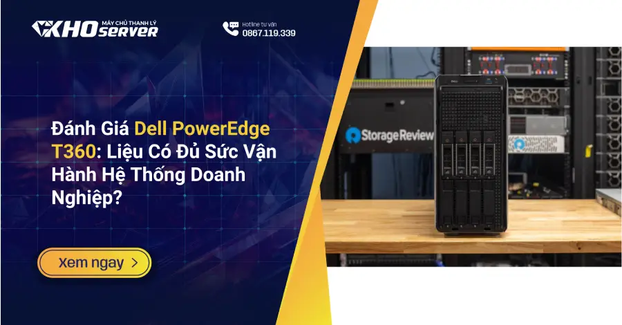 Đánh Giá Dell PowerEdge T360 Liệu Có Đủ Sức Vận Hành Hệ Thống Doanh Nghiệp
