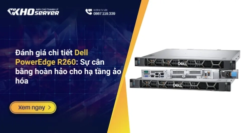 Đánh giá chi tiết Dell PowerEdge R260 Sự cân bằng hoàn hảo cho hạ tầng ảo hóa
