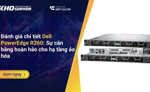 Đánh giá chi tiết Dell PowerEdge R260 Sự cân bằng hoàn hảo cho hạ tầng ảo hóa