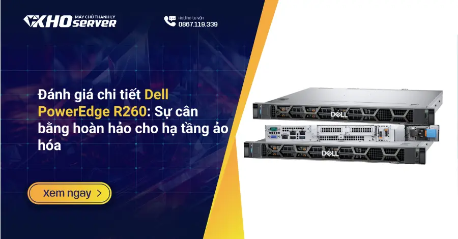 Đánh giá chi tiết Dell PowerEdge R260 Sự cân bằng hoàn hảo cho hạ tầng ảo hóa