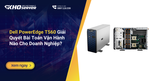 Dell PowerEdge T560 Giải Quyết Bài Toán Vận Hành Nào Cho Doanh Nghiệp