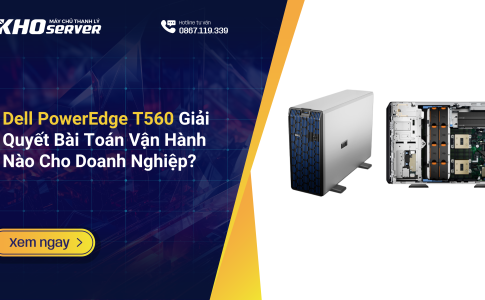 Dell PowerEdge T560 Giải Quyết Bài Toán Vận Hành Nào Cho Doanh Nghiệp