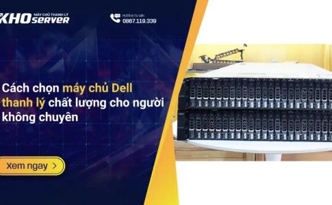 Cách chọn máy chủ Dell thanh lý chất lượng cho người không chuyên