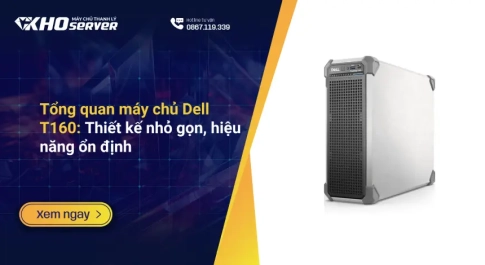 Tổng quan máy chủ Dell T160: Thiết kế nhỏ gọn, hiệu năng ổn định