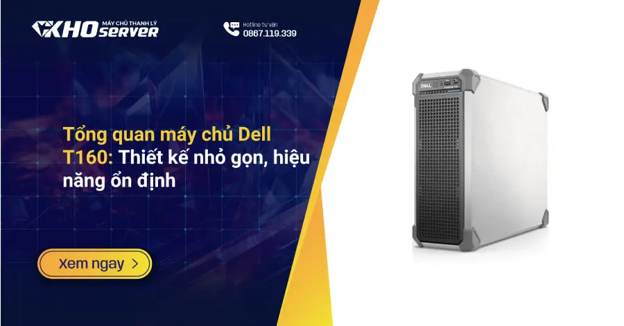 Tổng quan máy chủ Dell T160: Thiết kế nhỏ gọn, hiệu năng ổn định