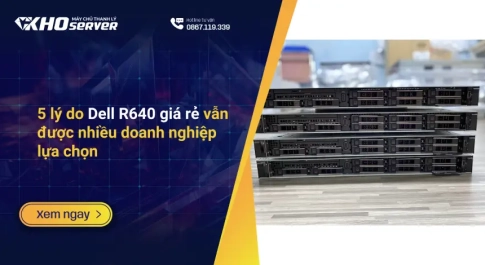 5 lý do Dell R640 giá rẻ vẫn được nhiều doanh nghiệp lựa chọn