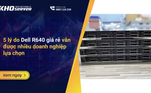 5 lý do Dell R640 giá rẻ vẫn được nhiều doanh nghiệp lựa chọn