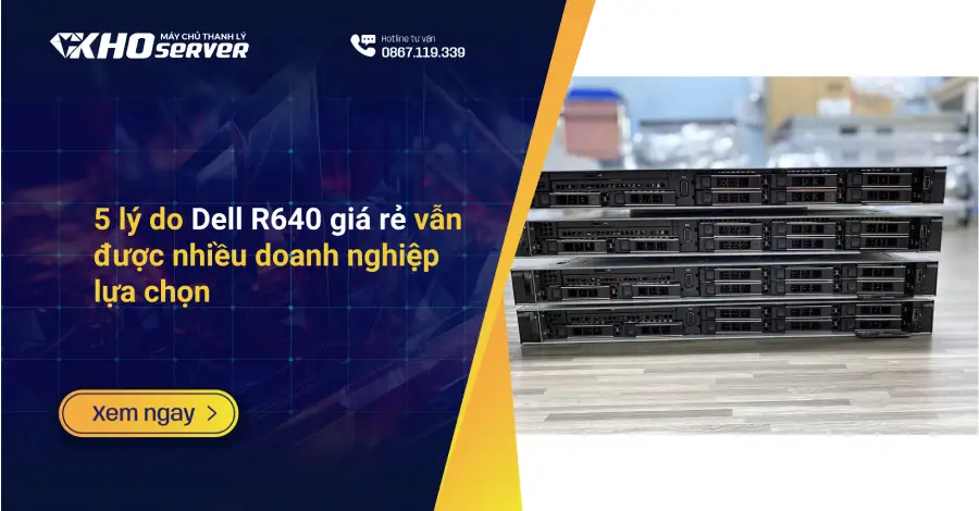 5 lý do Dell R640 giá rẻ vẫn được nhiều doanh nghiệp lựa chọn