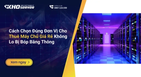 Cách Chọn Đúng Đơn Vị Cho Thuê Máy Chủ Giá Rẻ Không Lo Bị Bóp Băng Thông