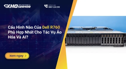Cấu Hình Nào Của Dell R760 Phù Hợp Nhất Cho Tác Vụ Ảo Hóa Và AI