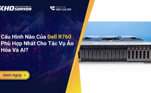 Cấu Hình Nào Của Dell R760 Phù Hợp Nhất Cho Tác Vụ Ảo Hóa Và AI