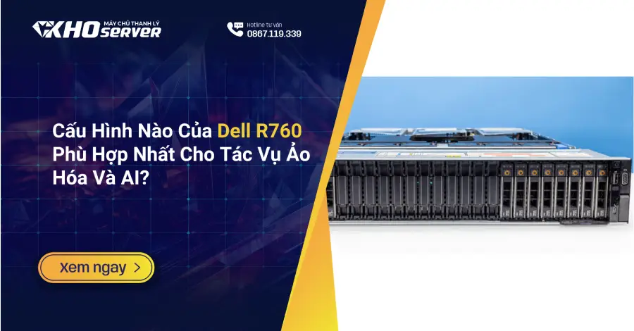 Cấu Hình Nào Của Dell R760 Phù Hợp Nhất Cho Tác Vụ Ảo Hóa Và AI