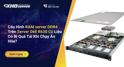 Cấu Hình RAM server DDR4 Trên Server Dell R630 Cũ Liệu Có Bị Quá Tải Khi Chạy Ảo Hóa