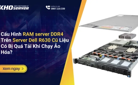 Cấu Hình RAM server DDR4 Trên Server Dell R630 Cũ Liệu Có Bị Quá Tải Khi Chạy Ảo Hóa