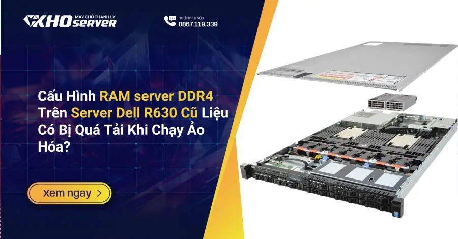 Cấu Hình RAM server DDR4 Trên Server Dell R630 Cũ Liệu Có Bị Quá Tải Khi Chạy Ảo Hóa