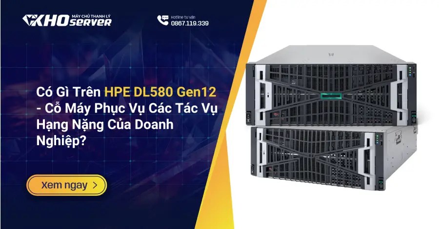 Có Gì Trên HPE DL580 Gen12 Cỗ Máy Phục Vụ Các Tác Vụ Hạng Nặng Của Doanh Nghiệp
