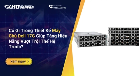 Có Gì Trong Thiết Kế Máy Chủ Dell 17G Giúp Tăng Hiệu Năng Vượt Trội Thế Hệ Trước