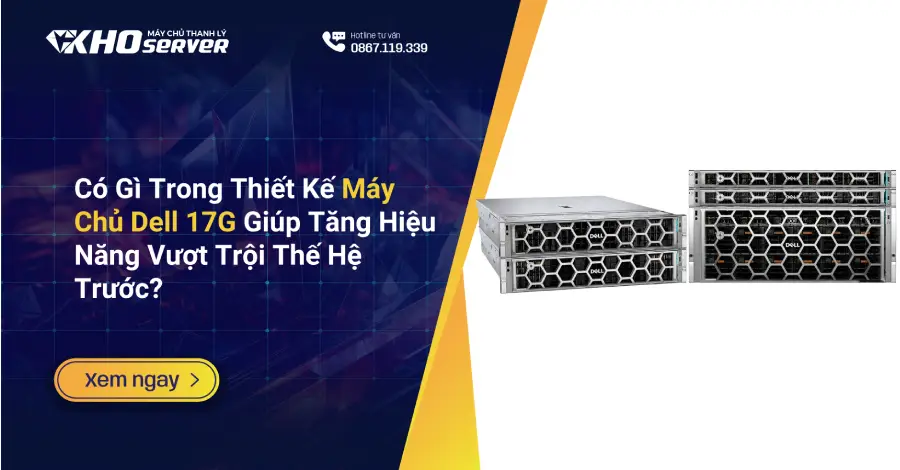 Có Gì Trong Thiết Kế Máy Chủ Dell 17G Giúp Tăng Hiệu Năng Vượt Trội Thế Hệ Trước