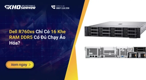 Dell R760xs Chỉ Có 16 Khe RAM DDR5 Có Đủ Chạy Ảo Hóa