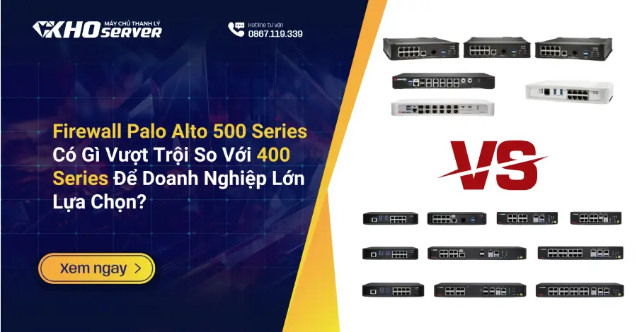 Firewall Palo Alto 500 Series Có Gì Vượt Trội So Với 400 Series Để Doanh Nghiệp Lớn Lựa Chọn