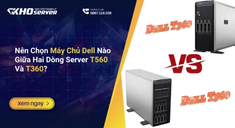 Nên Chọn Máy Chủ Dell Nào Giữa Hai Dòng Server T560 Và T360