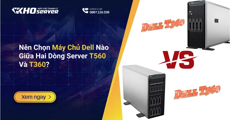 Nên Chọn Máy Chủ Dell Nào Giữa Hai Dòng Server T560 Và T360