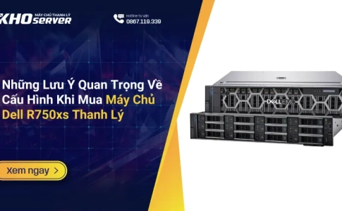 Những Lưu Ý Quan Trọng Về Cấu Hình Khi Mua Máy Chủ Dell R750xs Thanh Lý