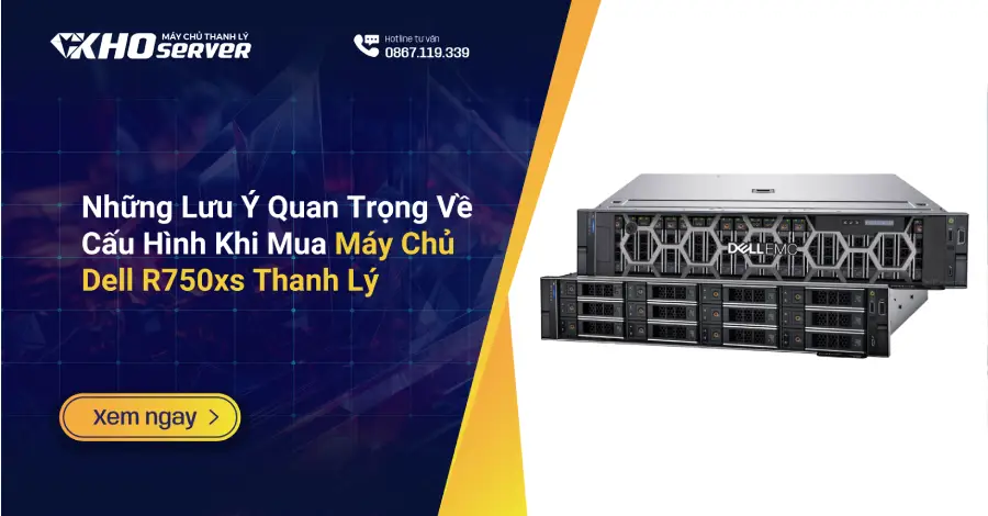 Những Lưu Ý Quan Trọng Về Cấu Hình Khi Mua Máy Chủ Dell R750xs Thanh Lý