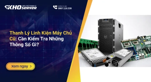 Thanh Lý Linh Kiện Máy Chủ Cũ Cần Kiểm Tra Những Thông Số Gì