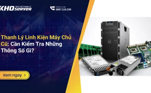 Thanh Lý Linh Kiện Máy Chủ Cũ Cần Kiểm Tra Những Thông Số Gì