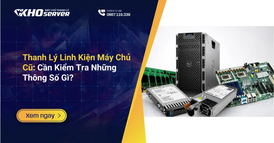 Thanh Lý Linh Kiện Máy Chủ Cũ Cần Kiểm Tra Những Thông Số Gì
