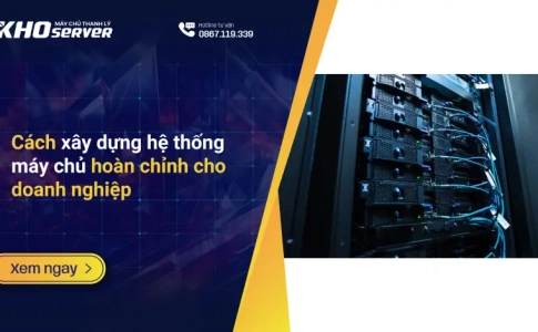 Cách xây dựng hệ thống máy chủ hoàn chỉnh cho doanh nghiệp