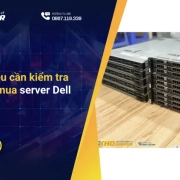 Những điều cần kiểm tra trước khi mua server Dell thanh lý
