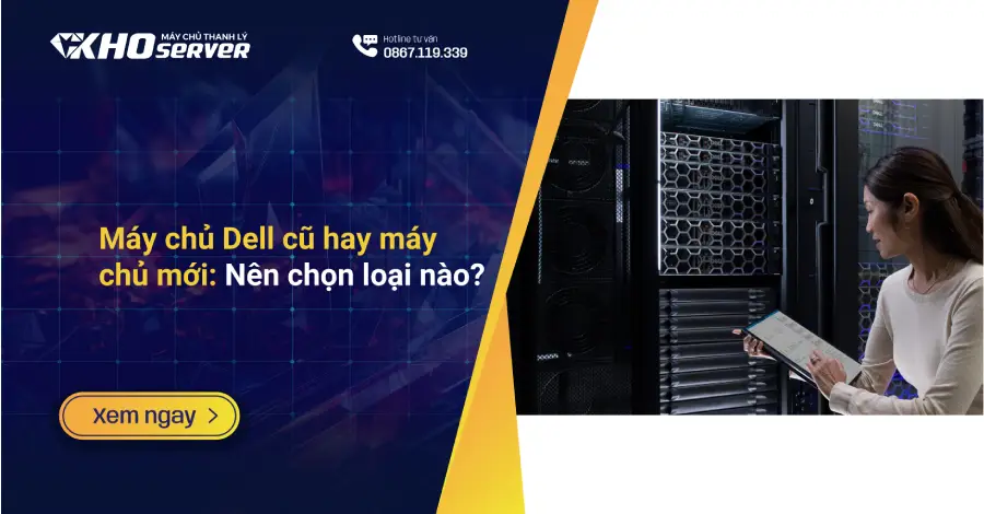 Máy chủ Dell cũ hay máy chủ mới: Nên chọn loại nào?